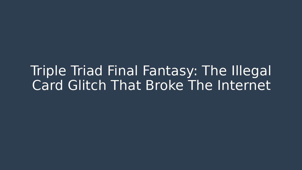 Triple Triad Final Fantasy: The Illegal Card Glitch That Broke The Internet - Critter Realm