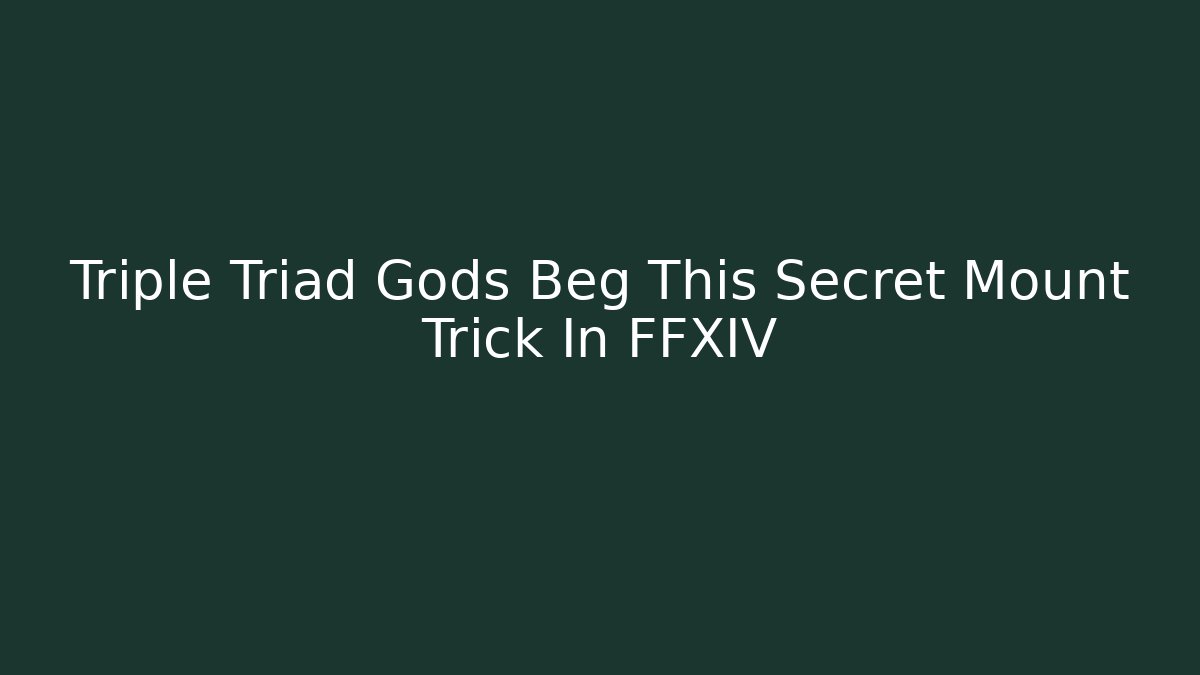 Triple Triad Gods Beg This Secret Mount Trick In FFXIV