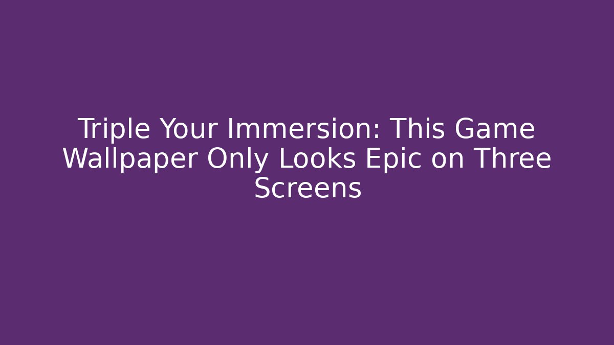 Triple Your Immersion: This Game Wallpaper Only Looks Epic on Three Screens