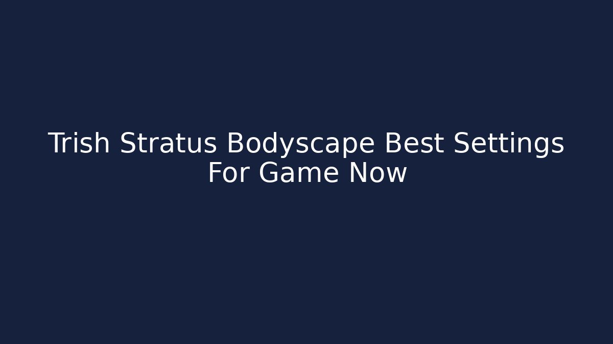 Trish Stratus Bodyscape Best Settings For Game Now