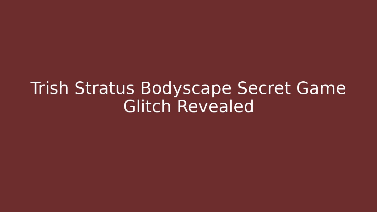 Trish Stratus Bodyscape Secret Game Glitch Revealed
