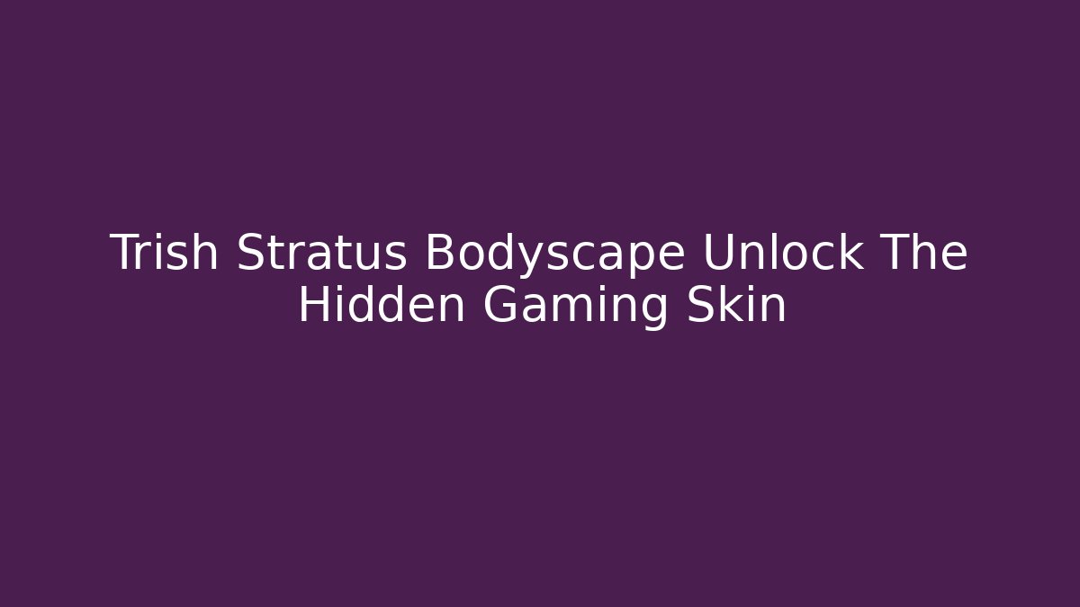 Trish Stratus Bodyscape Unlock The Hidden Gaming Skin
