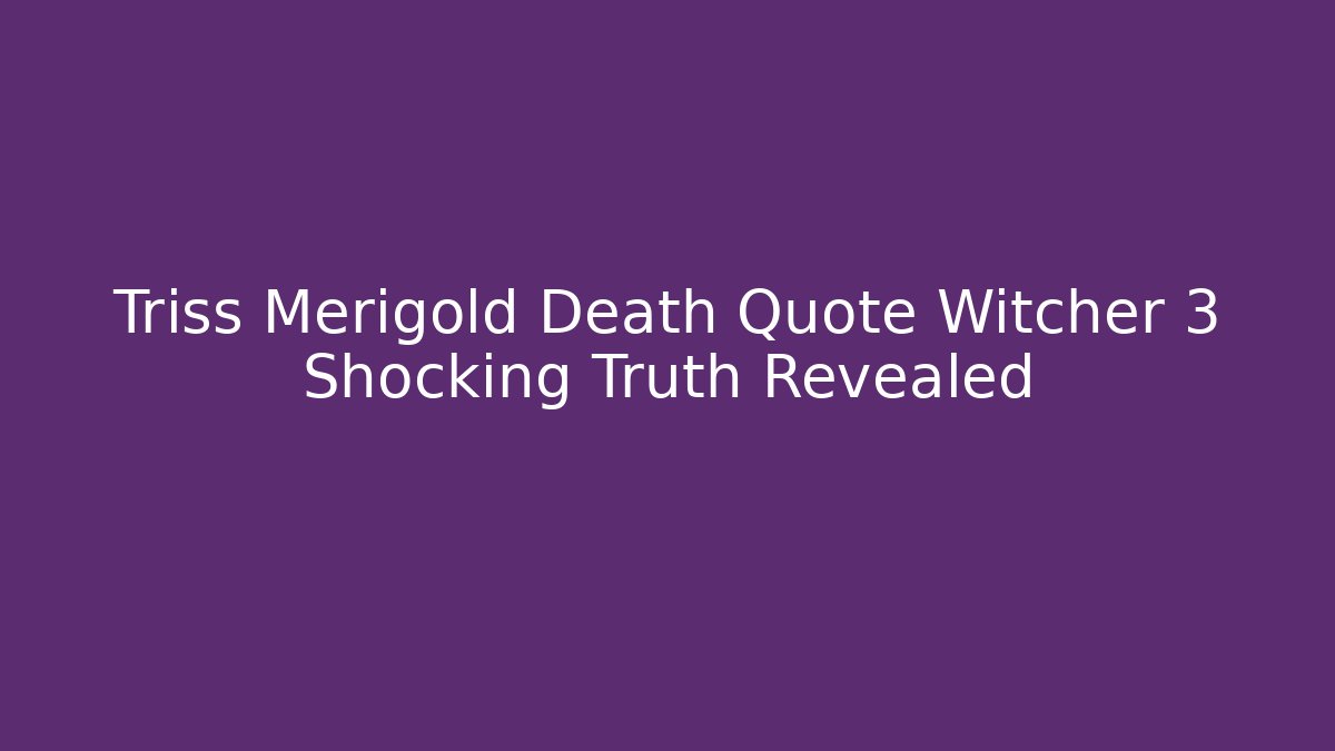 Triss Merigold Death Quote Witcher 3 Shocking Truth Revealed
