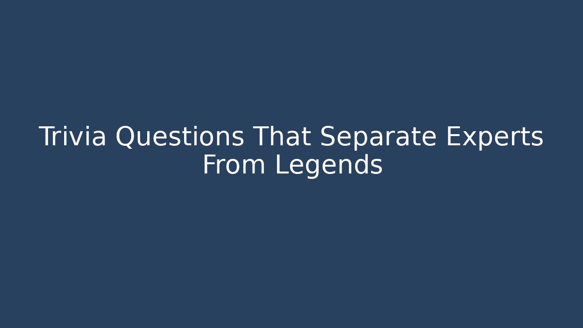 Trivia Questions That Separate Experts From Legends
