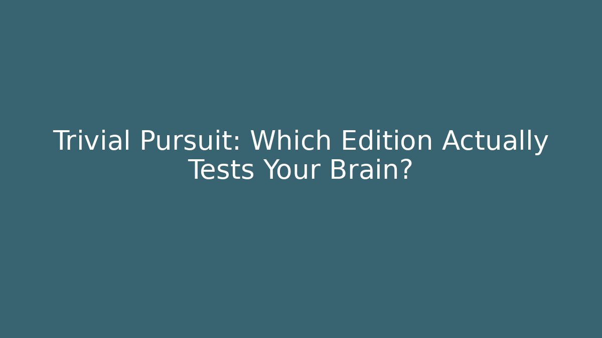 Trivial Pursuit: Which Edition Actually Tests Your Brain?