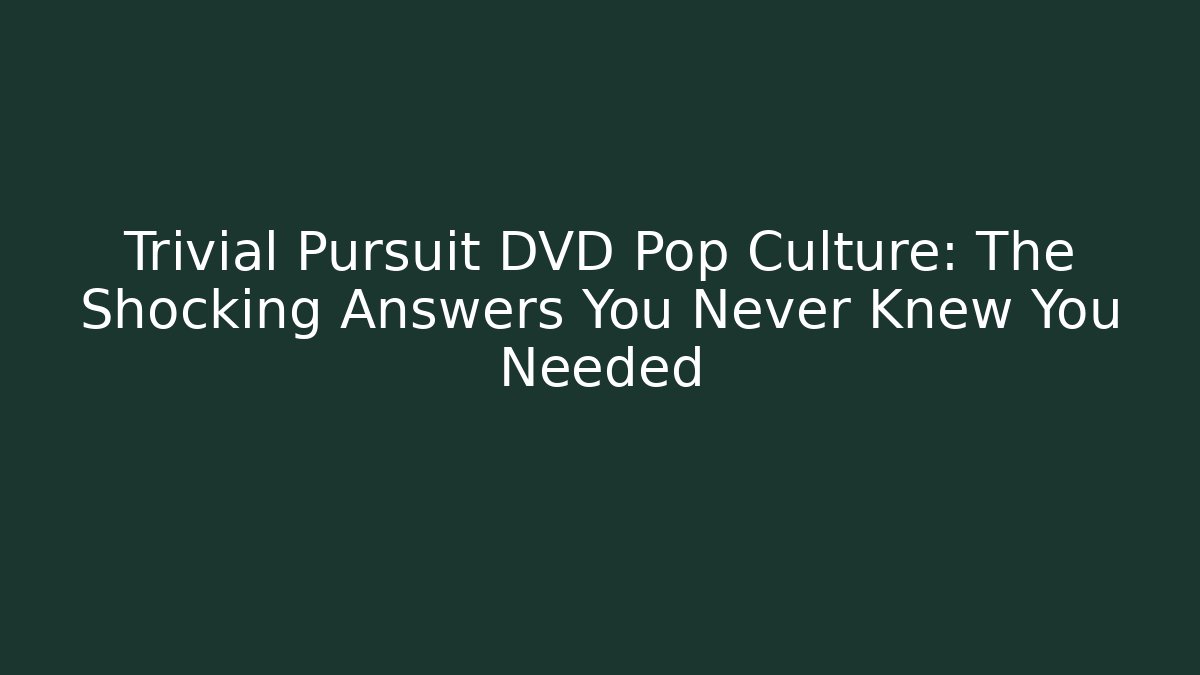 Trivial Pursuit DVD Pop Culture: The Shocking Answers You Never Knew You Needed