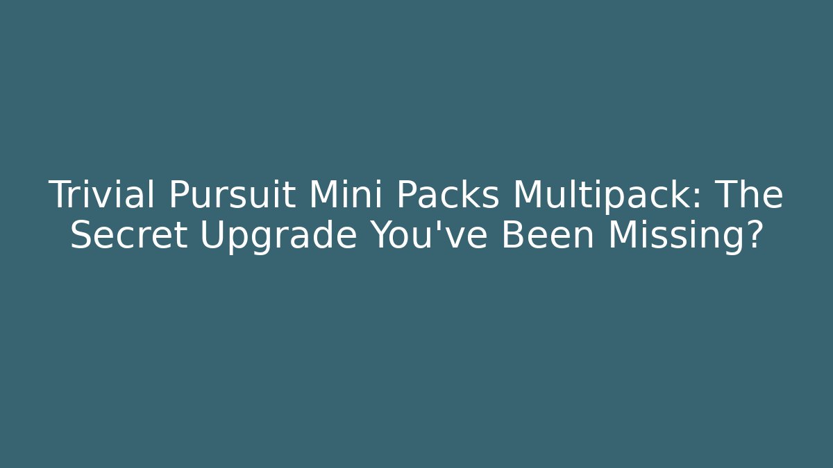 Trivial Pursuit Mini Packs Multipack: The Secret Upgrade You’ve Been Missing?