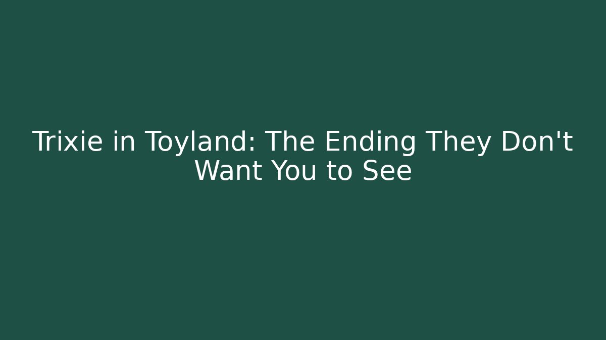 Trixie in Toyland: The Ending They Don't Want You to See