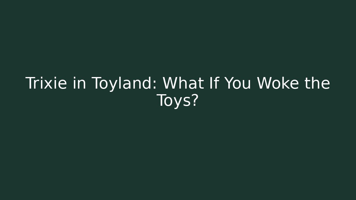 Trixie in Toyland: What If You Woke the Toys?