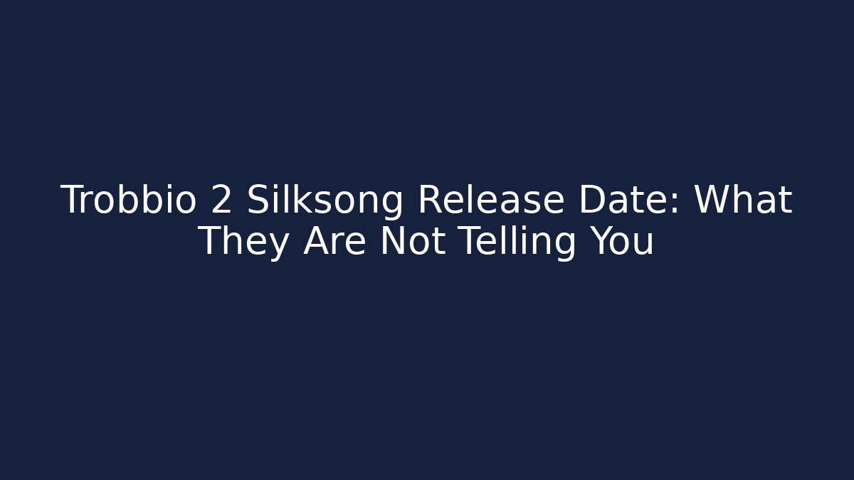 Trobbio 2 Silksong Release Date: What They Are Not Telling You