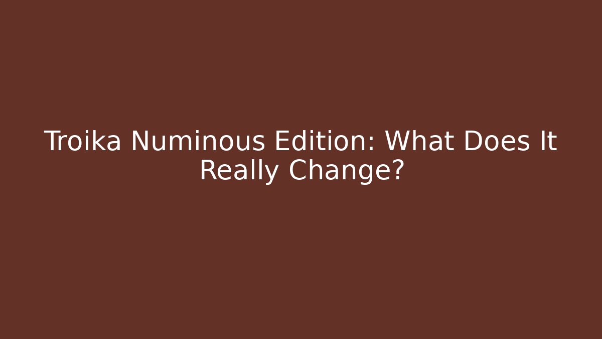 Troika Numinous Edition: What Does It Really Change?