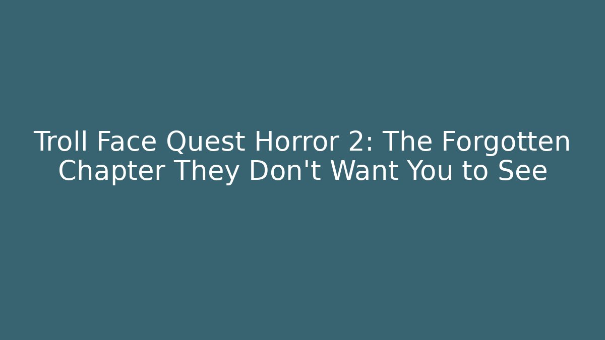 Troll Face Quest Horror 2: The Forgotten Chapter They Don’t Want You to See