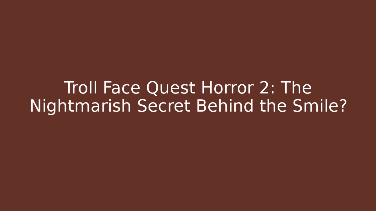 Troll Face Quest Horror 2: The Nightmarish Secret Behind the Smile?