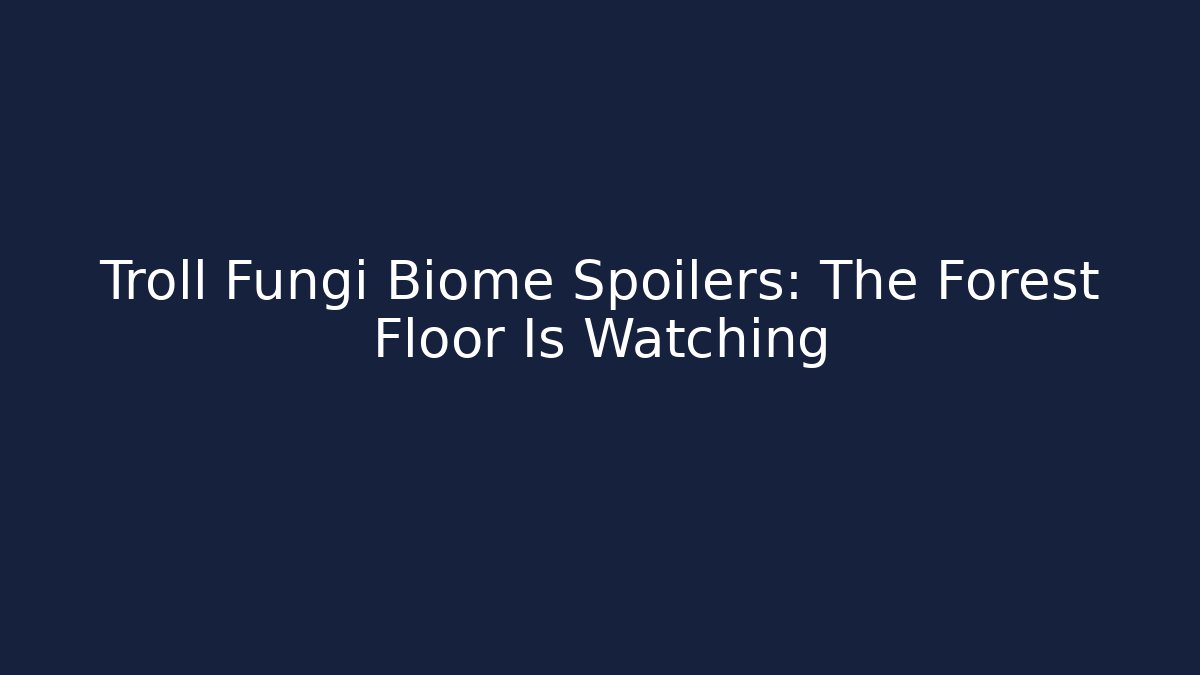 Troll Fungi Biome Spoilers: The Forest Floor Is Watching