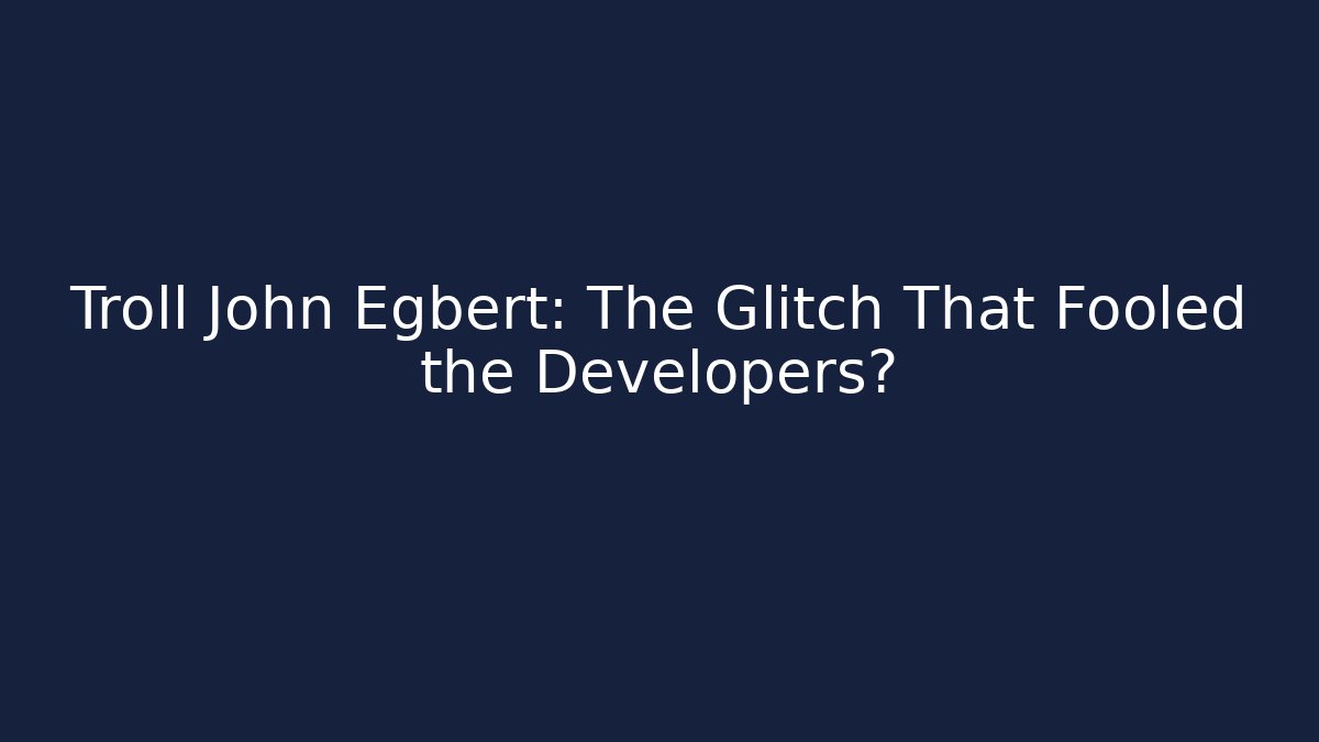 Troll John Egbert: The Glitch That Fooled the Developers?
