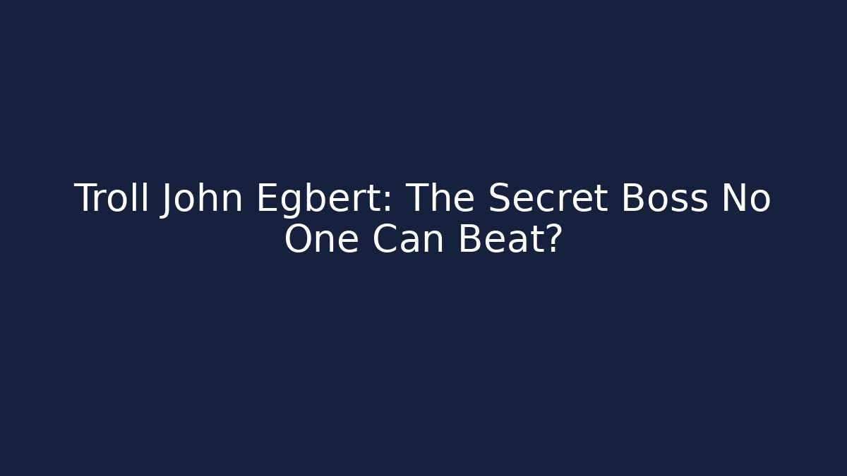 Troll John Egbert: The Secret Boss No One Can Beat?
