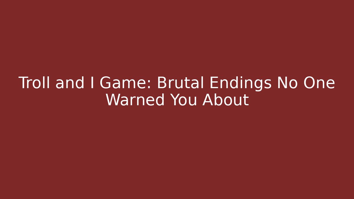 Troll and I Game: Brutal Endings No One Warned You About