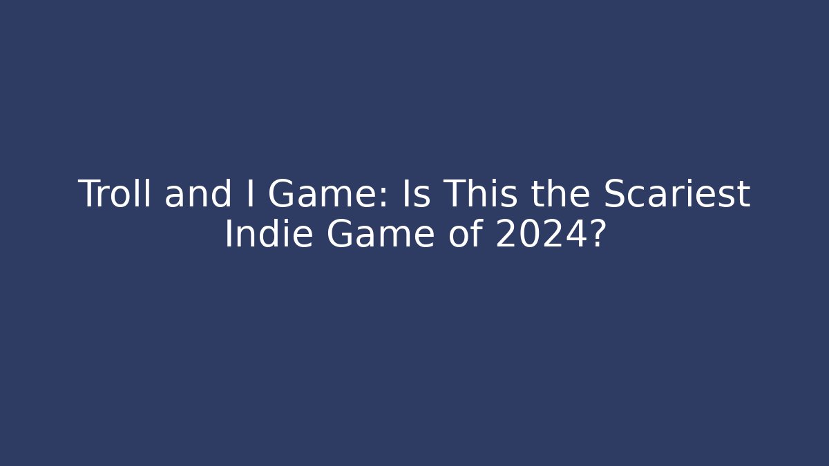 Troll and I Game: Is This the Scariest Indie Game of 2024?