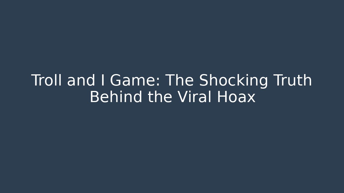 Troll and I Game: The Shocking Truth Behind the Viral Hoax