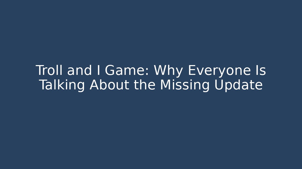 Troll and I Game: Why Everyone Is Talking About the Missing Update