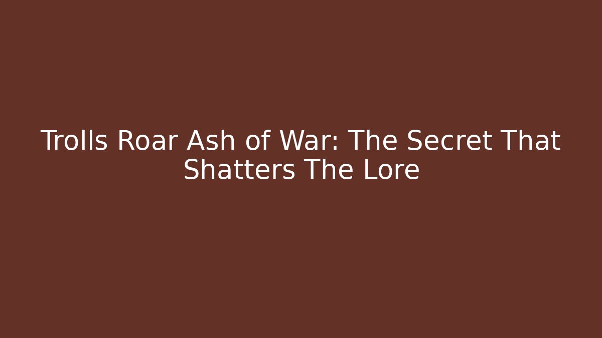 Trolls Roar Ash of War: The Secret That Shatters The Lore