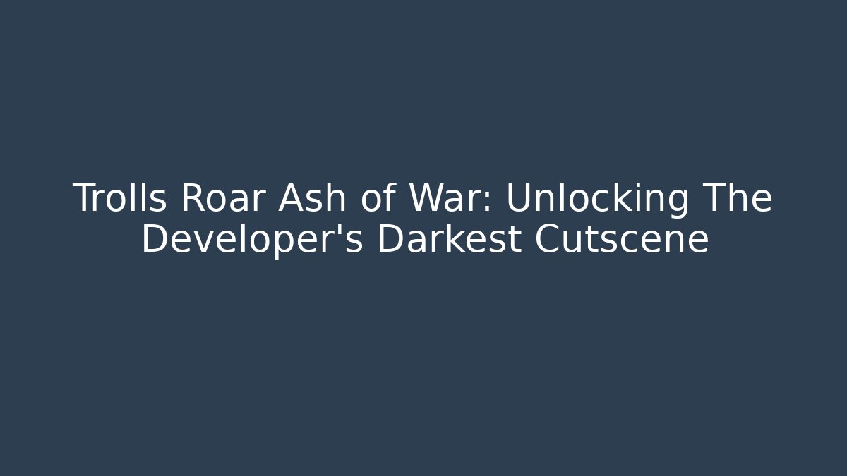 Trolls Roar Ash of War: Unlocking The Developer's Darkest Cutscene