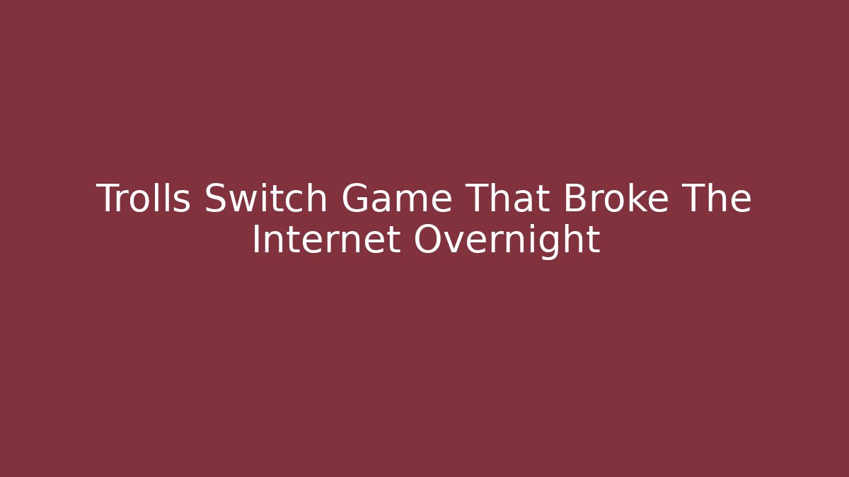 Trolls Switch Game That Broke The Internet Overnight