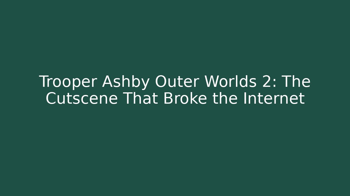 Trooper Ashby Outer Worlds 2: The Cutscene That Broke the Internet