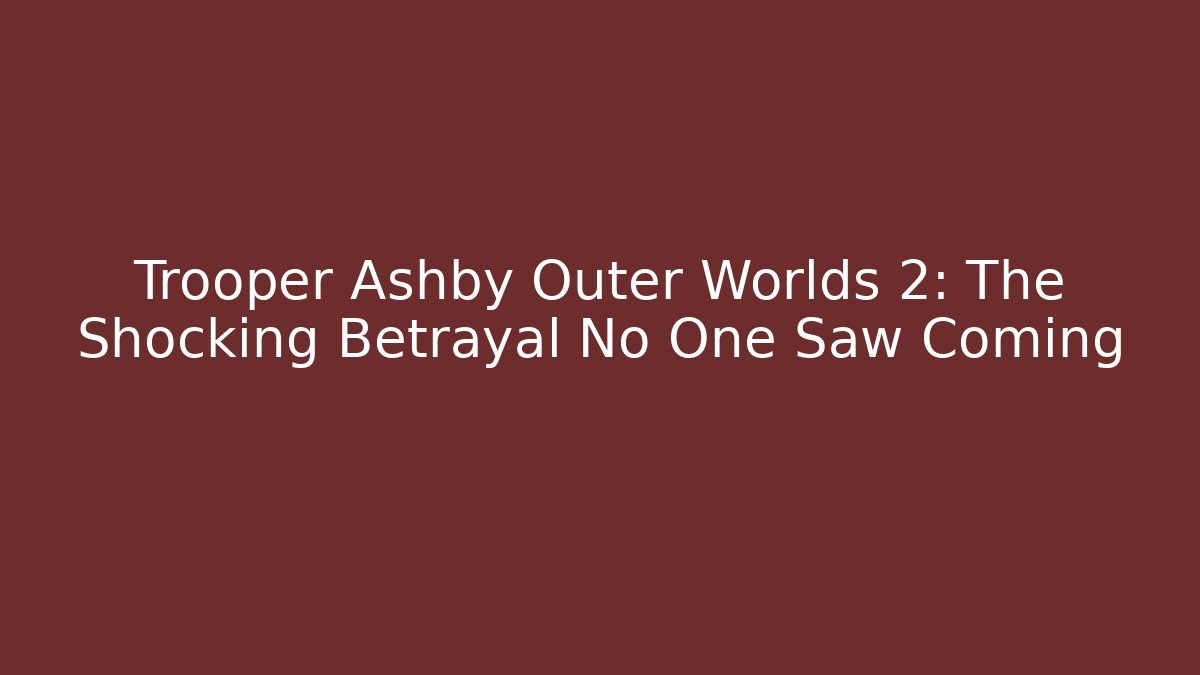 Trooper Ashby Outer Worlds 2: The Shocking Betrayal No One Saw Coming