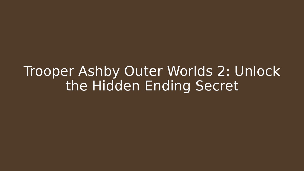 Trooper Ashby Outer Worlds 2: Unlock the Hidden Ending Secret