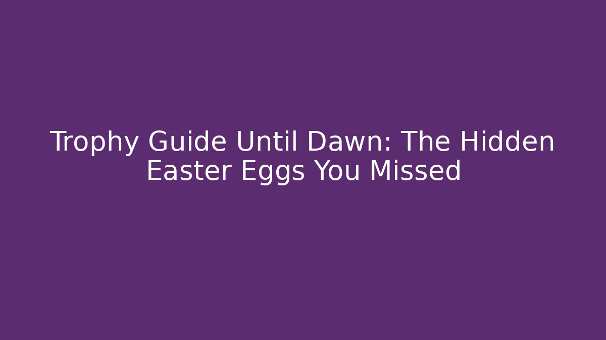 Trophy Guide Until Dawn: The Hidden Easter Eggs You Missed