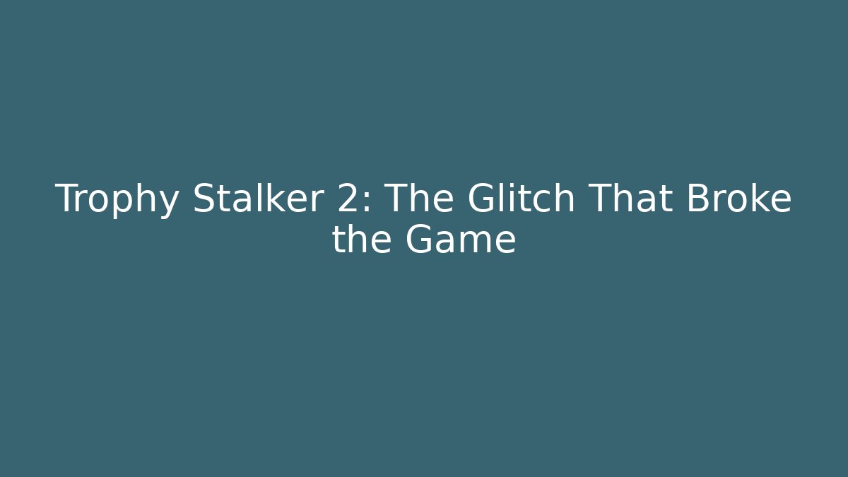 Trophy Stalker 2: The Glitch That Broke the Game