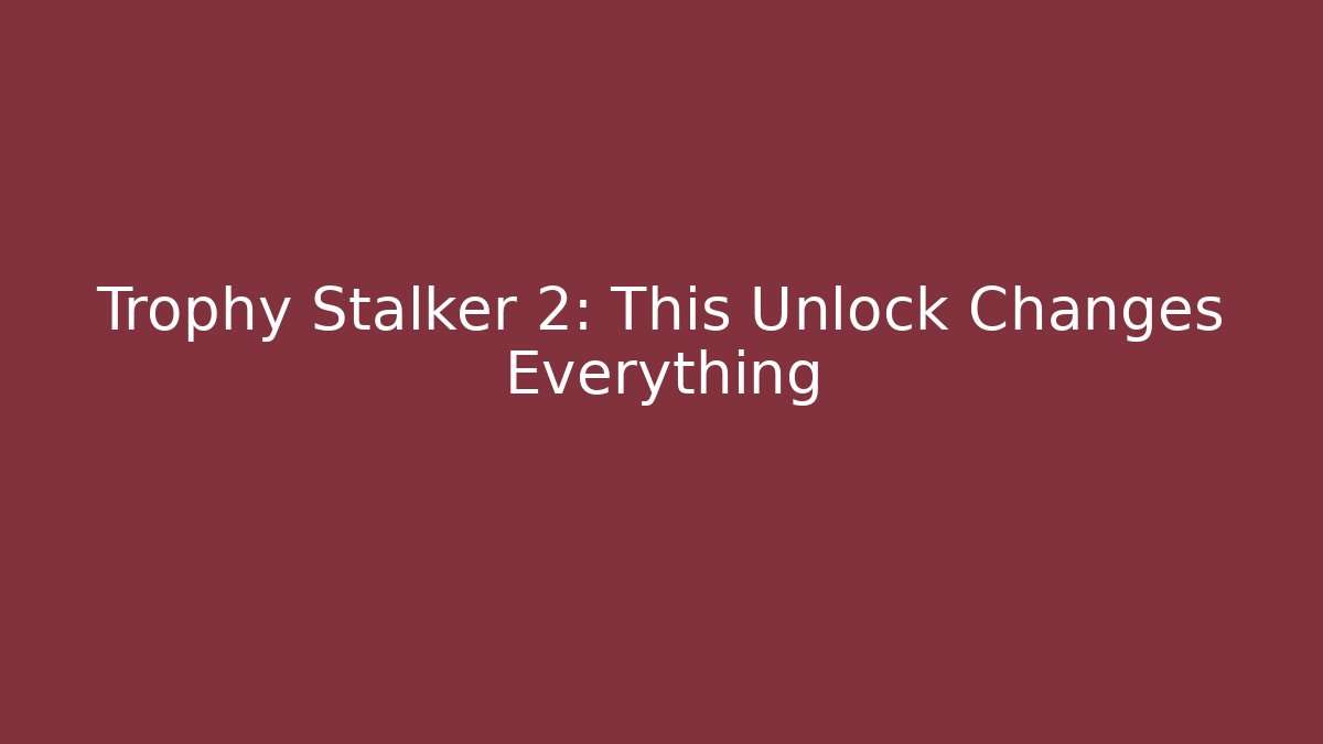 Trophy Stalker 2: This Unlock Changes Everything