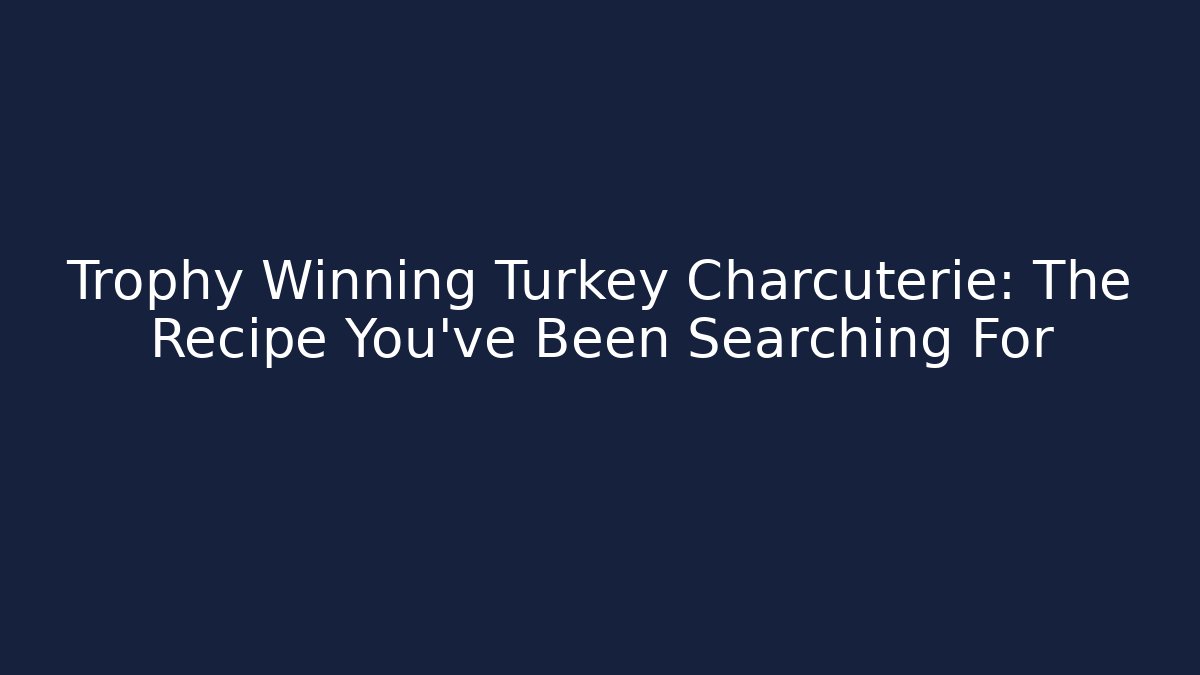 Trophy Winning Turkey Charcuterie: The Recipe You've Been Searching For