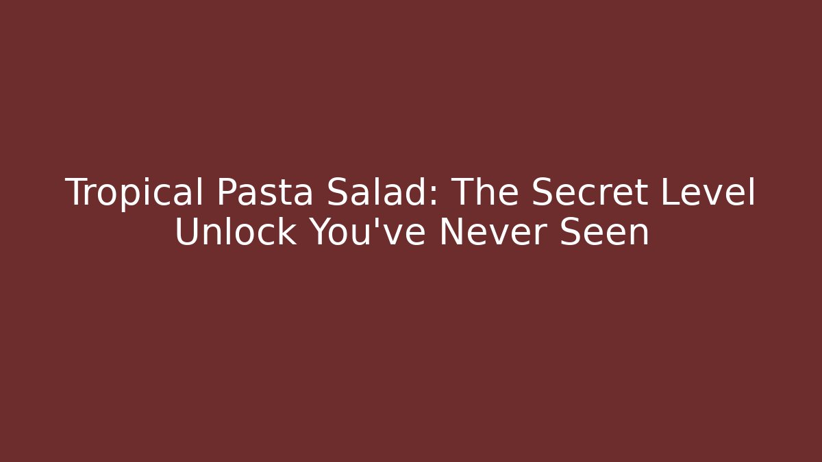 Tropical Pasta Salad: The Secret Level Unlock You’ve Never Seen
