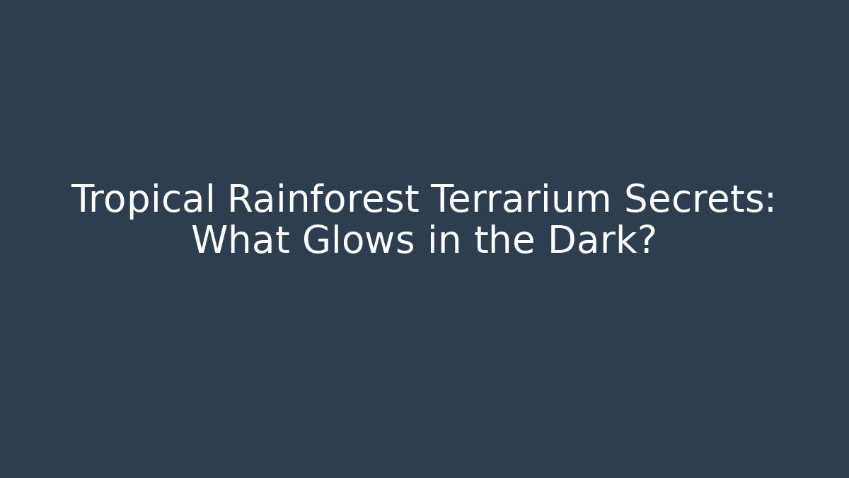 Tropical Rainforest Terrarium Secrets: What Glows in the Dark?