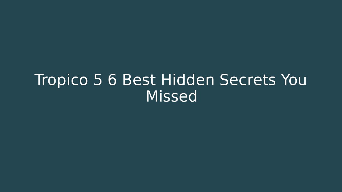 Tropico 5 6 Best Hidden Secrets You Missed