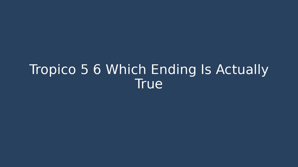 Tropico 5 6 Which Ending Is Actually True