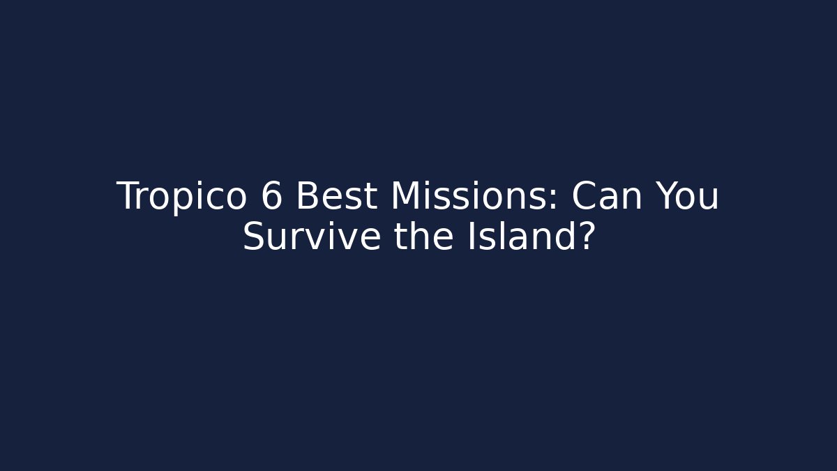 Tropico 6 Best Missions: Can You Survive the Island? - Critter Realm