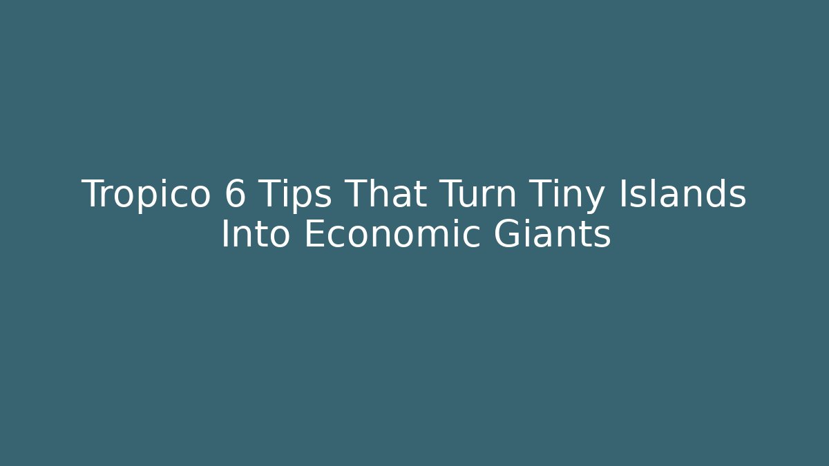 Tropico 6 Tips That Turn Tiny Islands Into Economic Giants