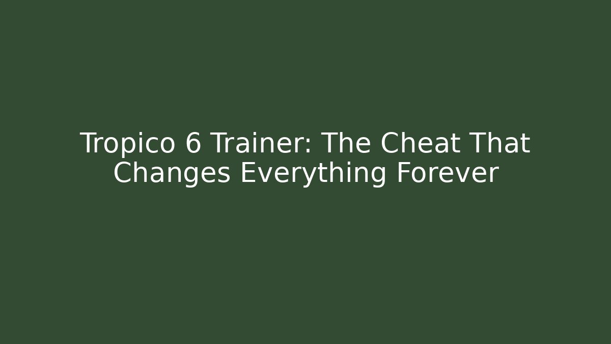 Tropico 6 Trainer: The Cheat That Changes Everything Forever