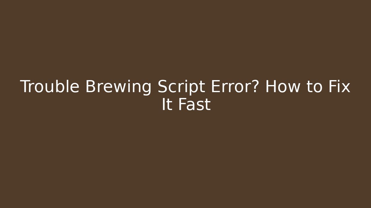 Trouble Brewing Script Error? How to Fix It Fast