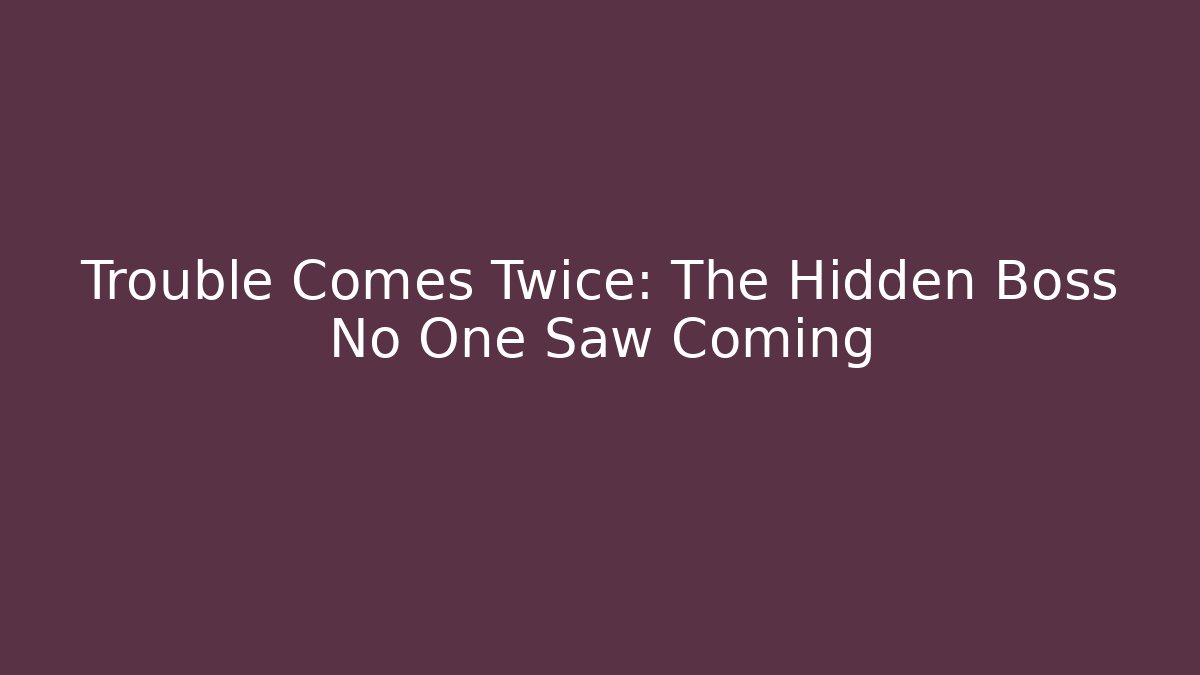 Trouble Comes Twice: The Hidden Boss No One Saw Coming
