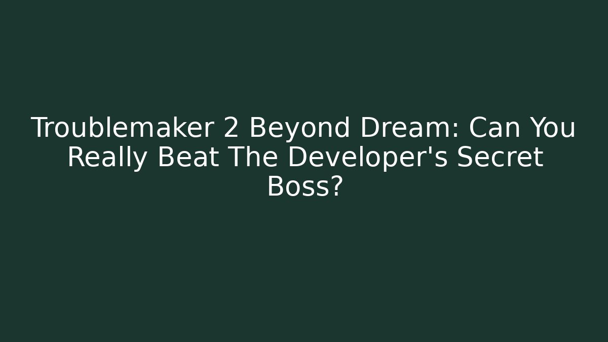 Troublemaker 2 Beyond Dream: Can You Really Beat The Developer's Secret Boss? - Critter Realm