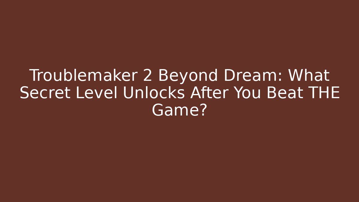Troublemaker 2 Beyond Dream: What Secret Level Unlocks After You Beat THE Game?
