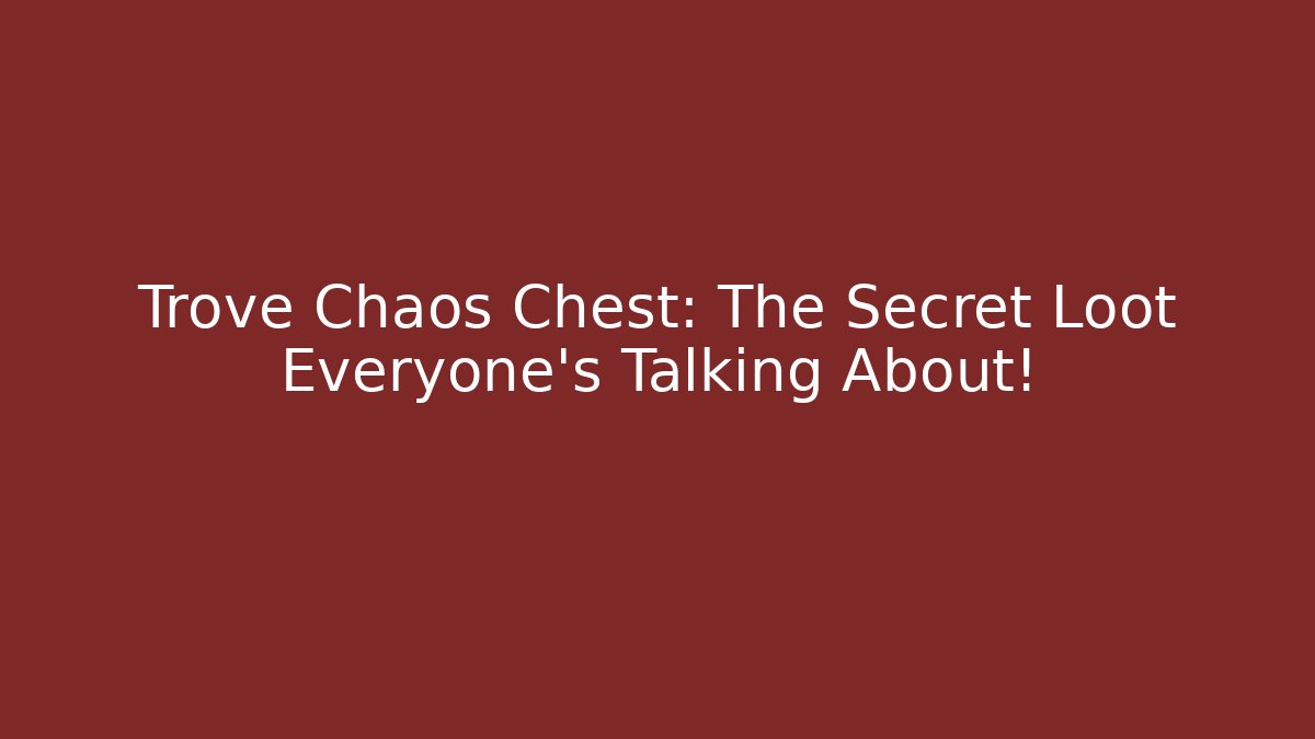 Trove Chaos Chest: The Secret Loot Everyone’s Talking About!