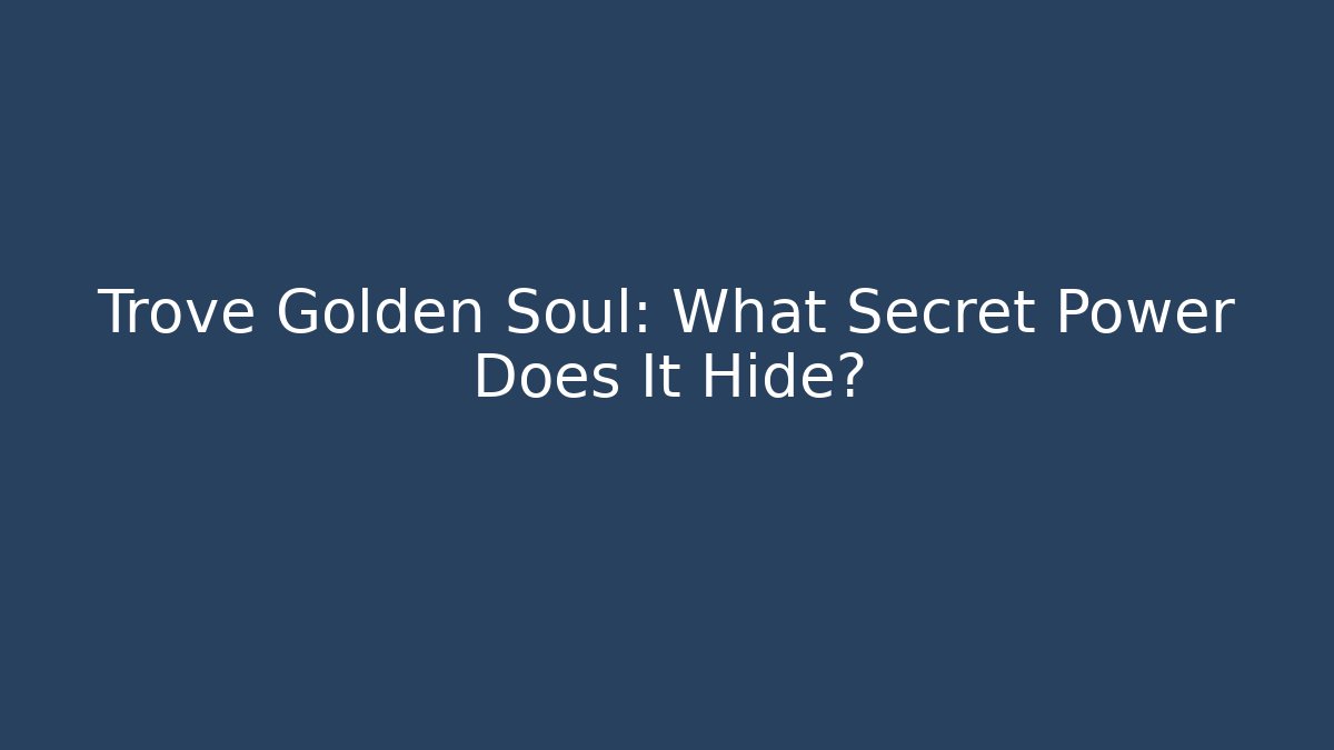 Trove Golden Soul: What Secret Power Does It Hide?