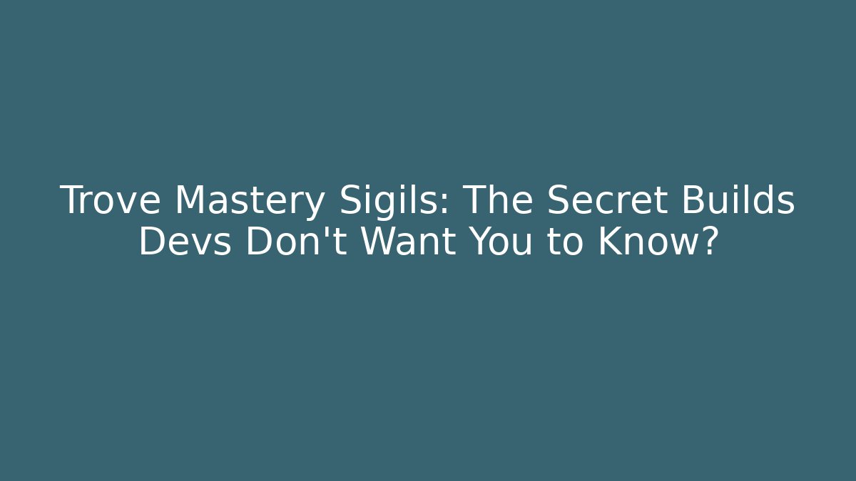 Trove Mastery Sigils: The Secret Builds Devs Don’t Want You to Know?