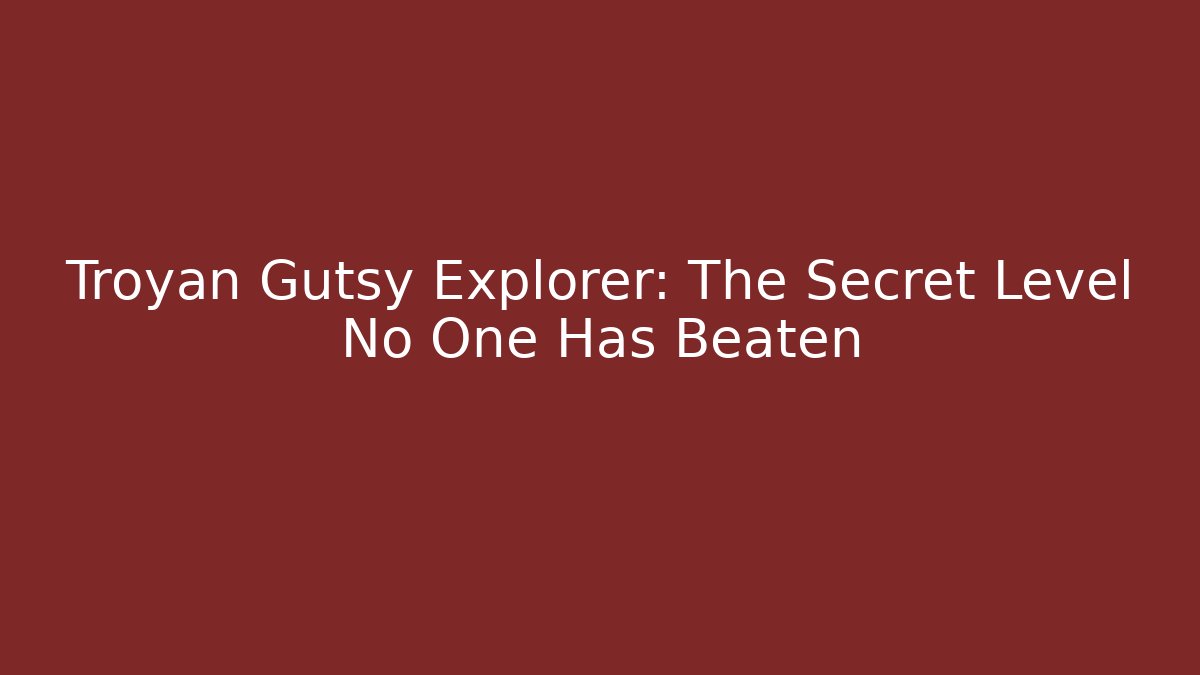 Troyan Gutsy Explorer: The Secret Level No One Has Beaten