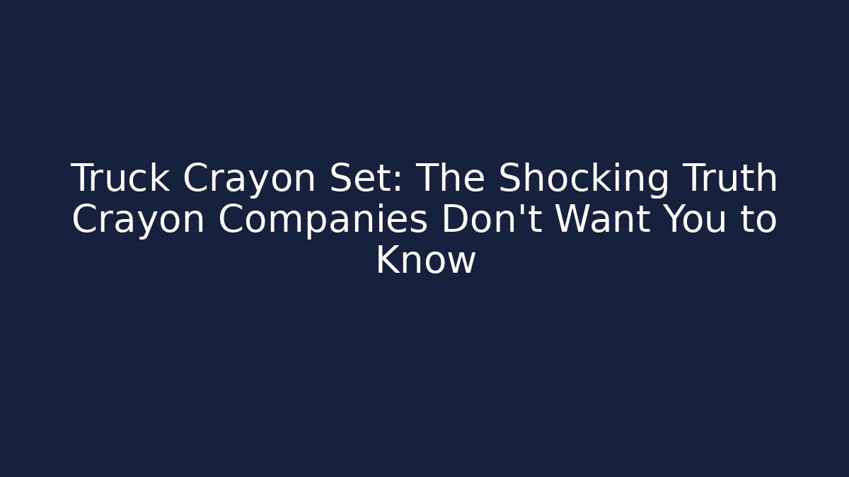 Truck Crayon Set: The Shocking Truth Crayon Companies Don't Want You to Know
